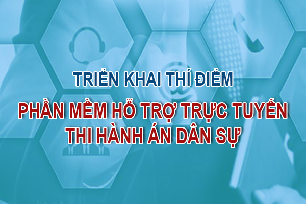 Triển khai phần mềm cơ sở dữ liệu thông tin người phải thi hành án chưa có điều kiện