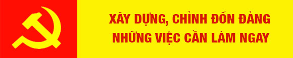 Xây dựng, chỉnh đốn Đảng, những việc cần làm ngay