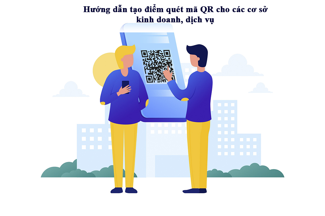 Hướng dẫn tạo điểm quét mã QR cho các cơ sở kinh doanh, dịch vụ