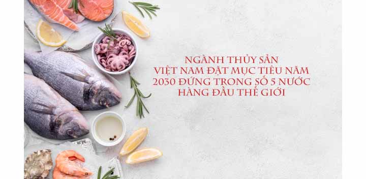Ngành Thủy sản đặt mục tiêu năm 2030 đứng trong số 5 nước hàng đầu thế giới
