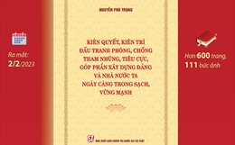 Cuốn sách của Tổng Bí thư Nguyễn Phú Trọng  Cẩm nang về công tác đấu tranh phòng, chống tham nhũng, tiêu cực