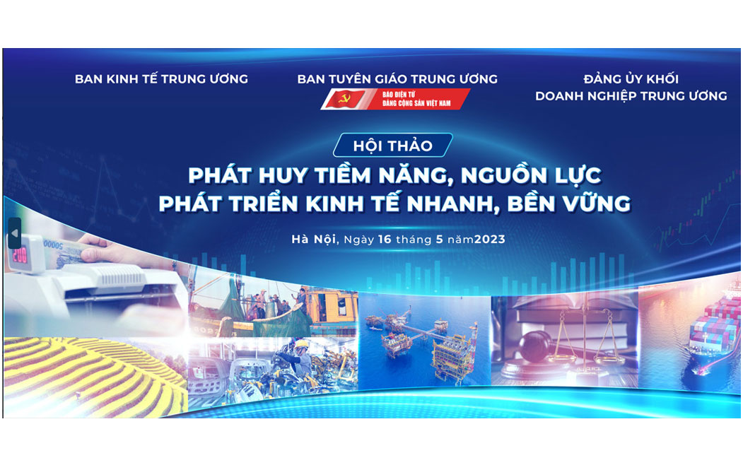Sáng 16 5 diễn ra Hội thảo “Phát huy tiềm năng, nguồn lực, phát triển kinh tế nhanh, bền vững”