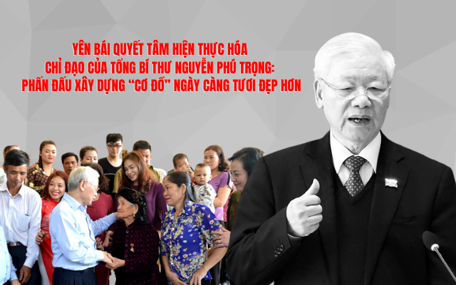 [Megastory] Yên Bái quyết tâm hiện thực hóa chỉ đạo của Tổng Bí thư Nguyễn Phú Trọng Phấn đấu xây dựng “cơ đồ” ngày càng tươi đẹp hơn